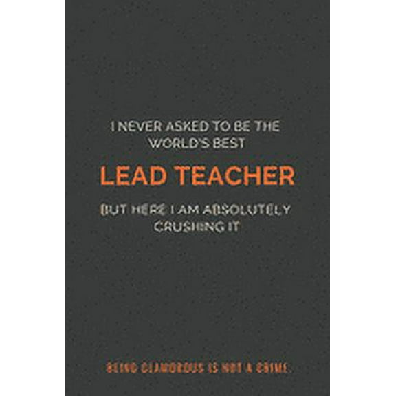 I Never Asked to Be the World's Best Lead Teacher but Here I Am Absolutely Crushing It. Being glamorous is not a crime. : Coworkers Notebook for Writing Funny Self Love Journal Unique Gag Gift for Coworker Men and Women (Self Esteem Boost) (Paperback)