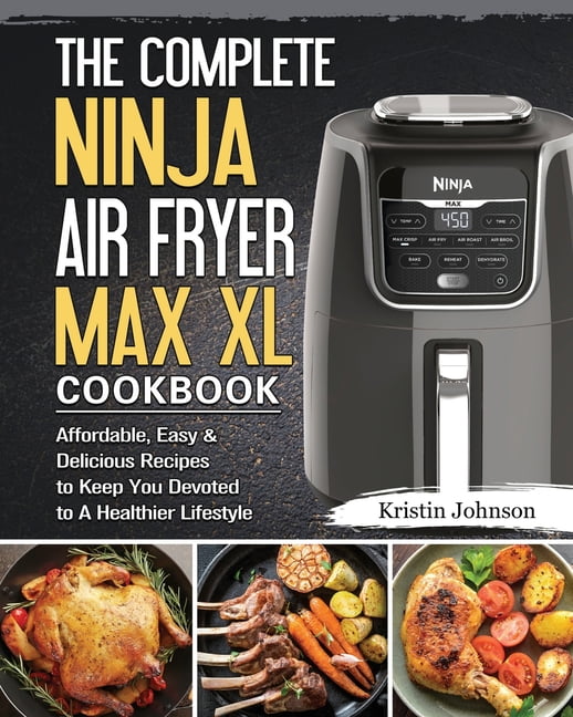 The Complete Ninja Air Fryer Max XL Cookbook Affordable, Easy