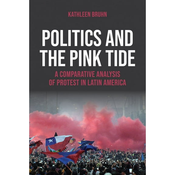 Kellogg Institute Democracy and Developm Politics and the Pink Tide: A Comparative Analysis of Protest in Latin America, (Hardcover)