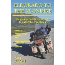 Eldorado to the Klondike: Riding inappropriate motorcycles to out-of-the-way places (Paperback) by Nick Adams