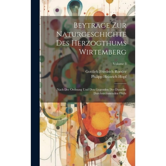 Beyträge Zur Naturgeschichte Des Herzogthums Wirtemberg: Nach Der Ordnung Und Den Gegenden Der Dasselbe Durchströhmenden Flüße; Volume 3 (Hardcover)