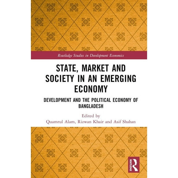 Routledge Studies in Development Economi State, Market and Society in an Emerging Economy: Development and the Political Economy of Bangladesh, (Hardcover)