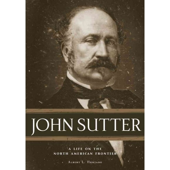 John Sutter: A Life on the North American Frontier