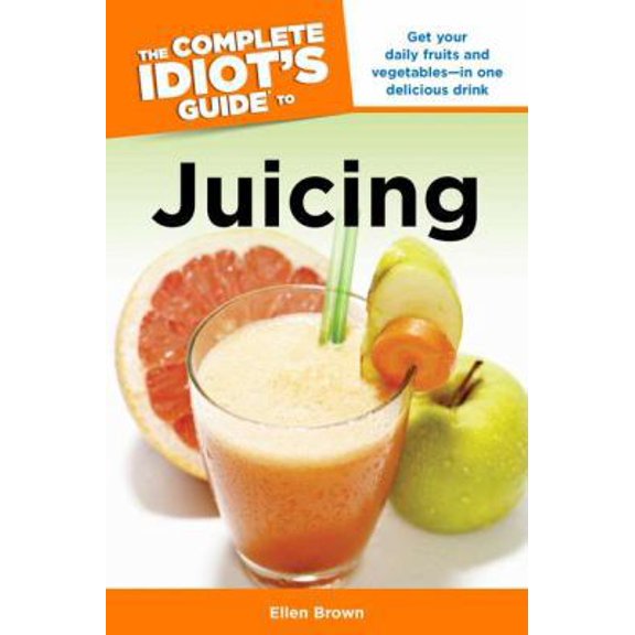 Pre-Owned The Complete Idiot's Guide to Juicing: Get Your Daily Fruits and Vegetables in One Delicious Drink (Paperback) 1592575684 9781592575688