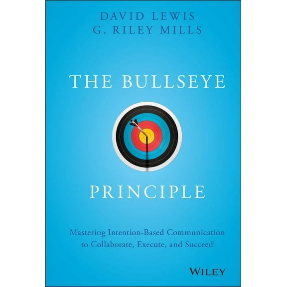 The Bullseye Principle: Mastering Intention-Based Communication to Collaborate, Execute, and Succeed, (Hardcover)