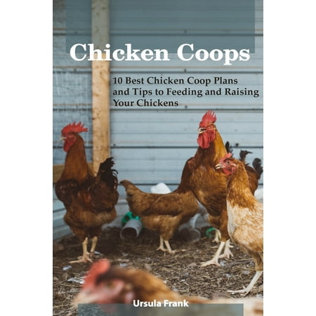Chicken Coops : 10 Best Chicken COOP Plans and Tips to Feeding and Raising Your Chickens: (Building Chicken