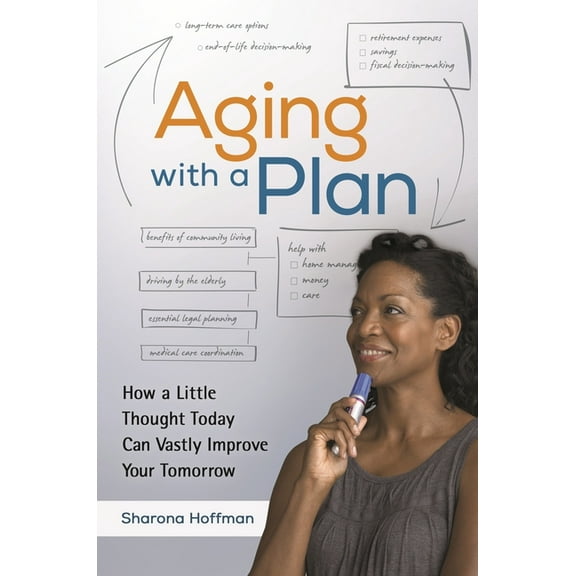 Aging with a Plan: How a Little Thought Today Can Vastly Improve Your Tomorrow, (Hardcover)