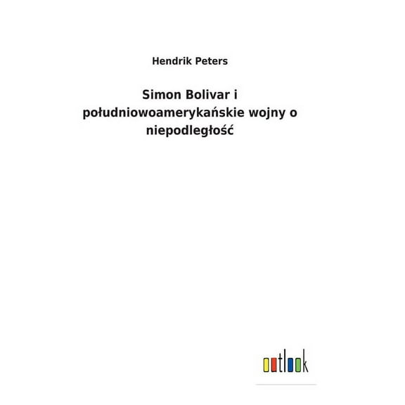 Simon Bolivar i poludniowoamerykańskie wojny o niepodleglośc (Hardcover)