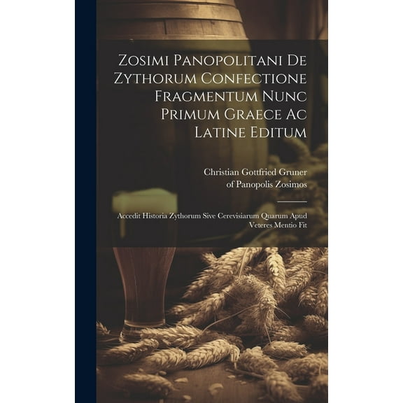 Zosimi Panopolitani De Zythorum Confectione Fragmentum Nunc Primum Graece Ac Latine Editum: Accedit Historia Zythorum Sive Cerevisiarum Quarum Apud Veteres Mentio Fit (Hardcover)