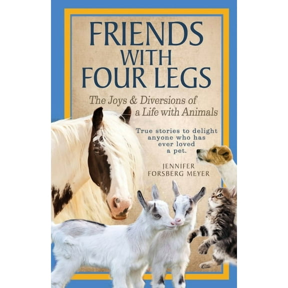 Friends With Four Legs: The Joys and Diversions of a Life with Animals