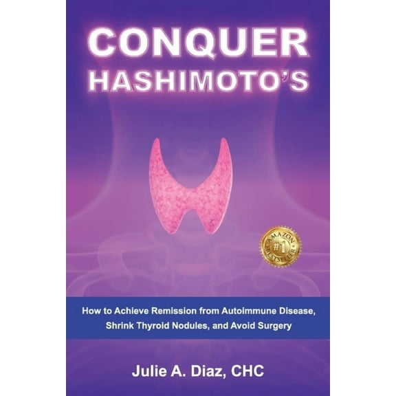 Conquer Hashimoto's: How to Achieve Remission from Autoimmune Disease, Shrink Thyroid Nodules, and Avoid Surgery, (Paperback)