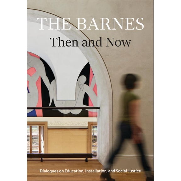 The Barnes Then and Now : Dialogues on Education, Installation, and Social Justice (Paperback)