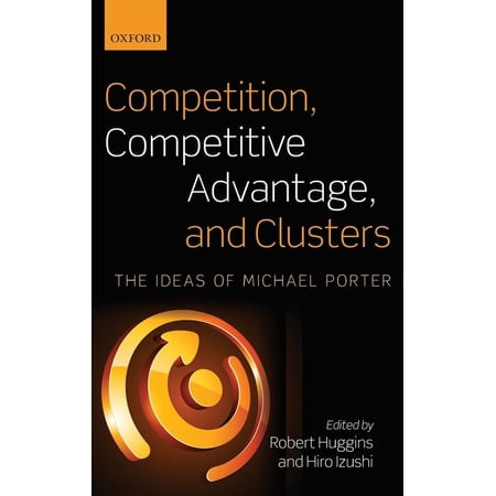 Competition Competitive Advantage and Clusters: The Ideas of Michael Porter (Hardcover)