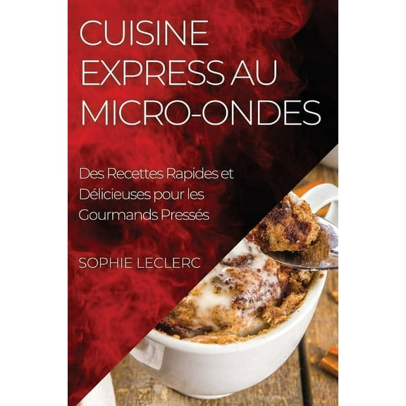 Cuisine Express au Micro-Ondes: Des Recettes Rapides et DÃ©licieuses pour les Gourmands PressÃ©s, (Paperback)