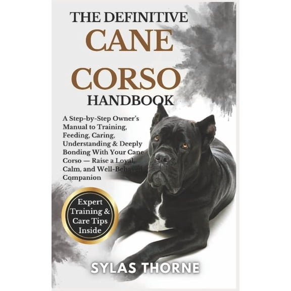 The Definitive Cane Corso Handbook: A step-by-step owner's manual to raising, feeding, caring, training, understanding &, (Paperback)