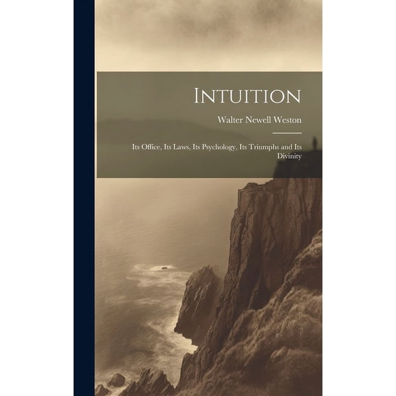 Intuition; Its Office, Its Laws, Its Psychology, Its Triumphs and Its Divinity (Hardcover)