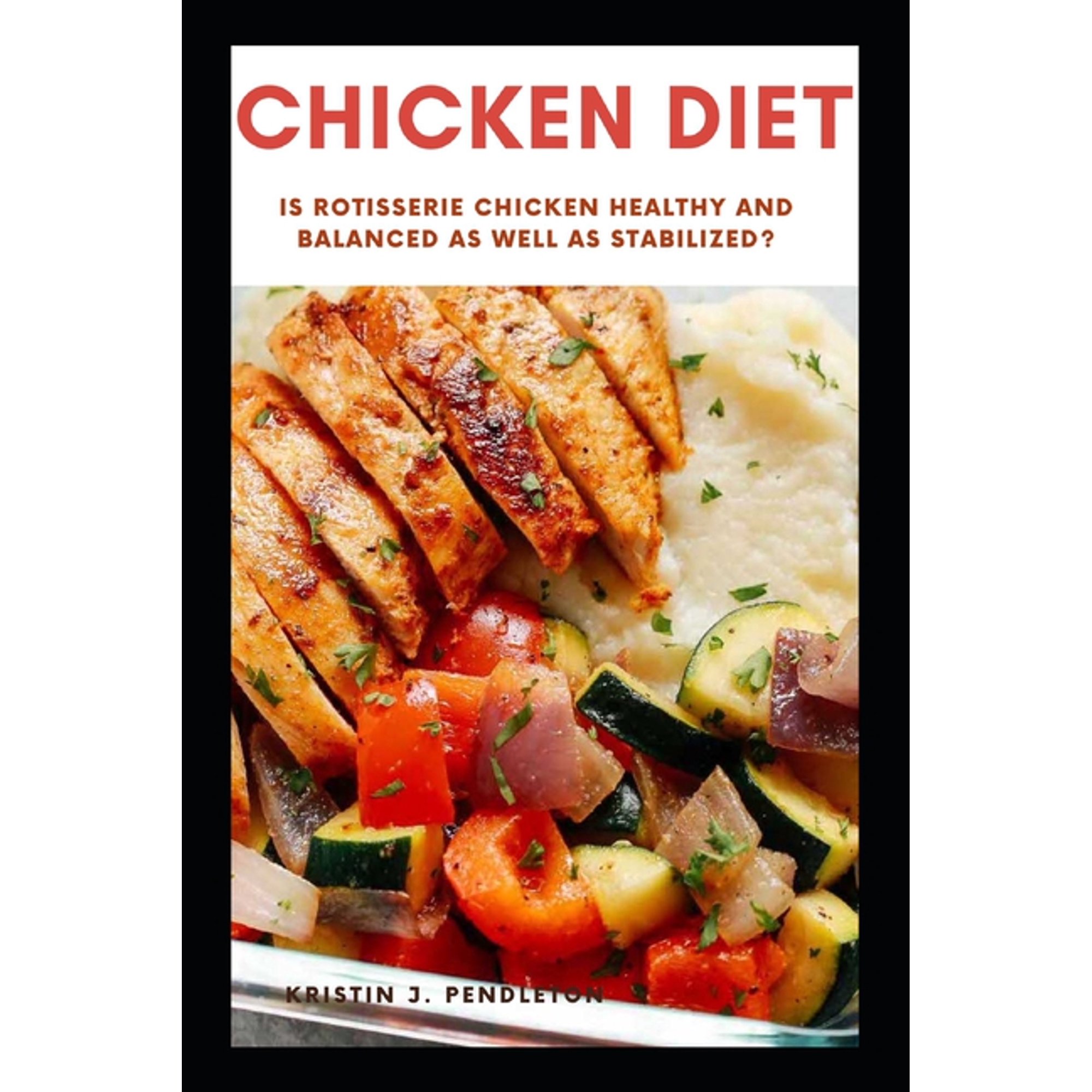 Chicken Diet : Is Rotisserie Chicken Healthy and balanced as well as stabilized? (Paperback)