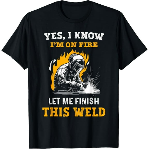 Welder Yes, I Know I'm On Fire - Funny Metal Worker Welding T-Shirt