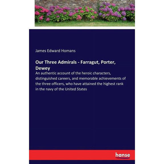 Our Three Admirals - Farragut, Porter, Dewey: An authentic account of the heroic characters, distinguished careers, and , (Paperback)