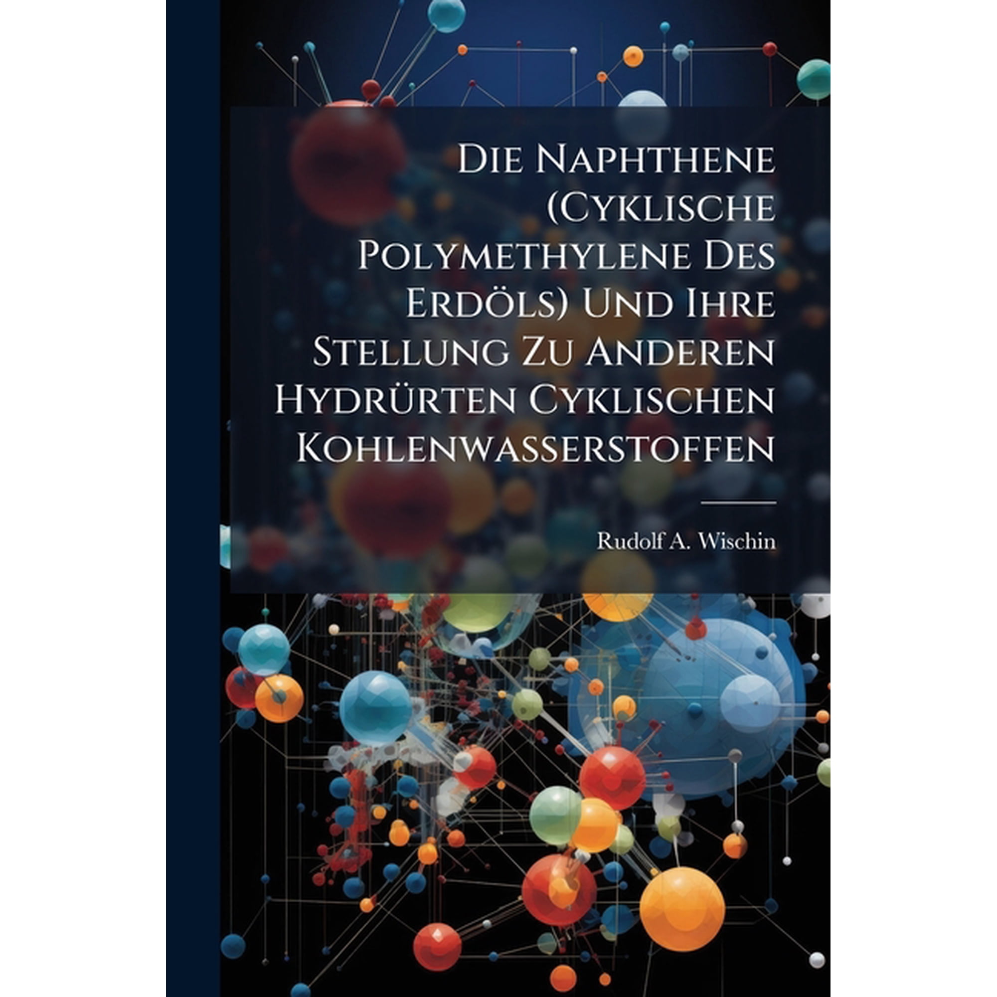 Die Naphthene (Cyklische Polymethylene Des Erdols) Und Ihre Stellung Zu Anderen Hydrurten Cyklischen Kohlenwasserstoffen