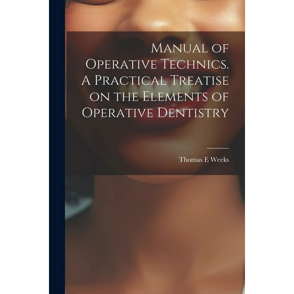 Manual of Operative Technics. A Practical Treatise on the Elements of Operative Dentistry
