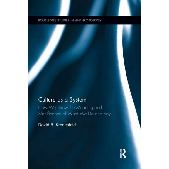 Routledge Studies in Anthropology Culture as a System: How We Know the Meaning and Significance of What We Do and Say, (Paperback)