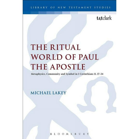 Library of New Testament Studies The Ritual World of Paul the Apostle: Metaphysics, Community and Symbol in 1 Corinthians 10-11, Book 602, (Hardcover)