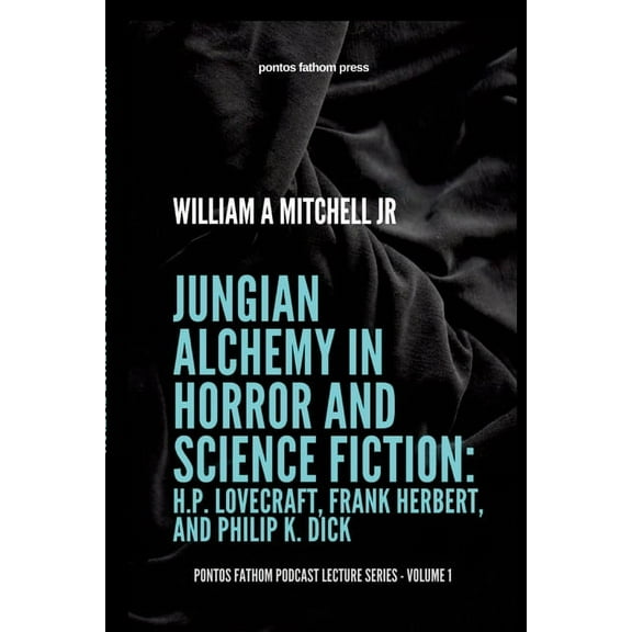 Jungian Alchemy in Horror and Science Fiction: H.P. Lovecraft, Frank Herbert, and Phillip K. Dick: pontos fathom podcast lecture series- volume 1 (Paperback)