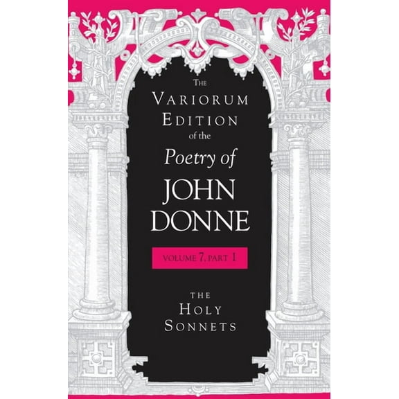 Variorum Edition of the Poetry of John D The Variorum Edition of the Poetry of John Donne, Volume 7.1: The Holy Sonnets, Book 7, (Hardcover)