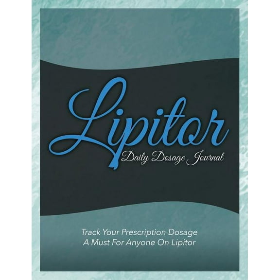 Lipitor Daily Dosage Journal : Track Your Prescription Dosage: A Must for Anyone on Lipitor (Paperback)