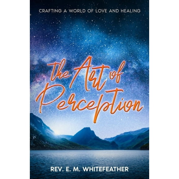 The Art of Perception: Crafting a World of Love and Healing, (Paperback)