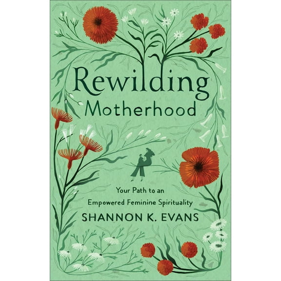 Rewilding Motherhood: Your Path to an Empowered Feminine Spirituality, (Paperback)