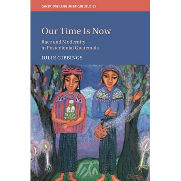 Cambridge Latin American Studies Our Time Is Now, Book 120, (Hardcover)