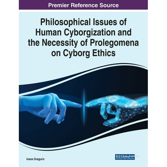 Philosophical Issues of Human Cyborgization and the Necessity of Prolegomena on Cyborg Ethics Paperback 1799892328 9781799892328 Ivana Greguric