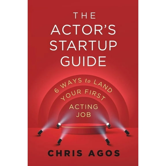The Actor's Startup Guide: Six Ways To Land Your First Acting Job, (Paperback)