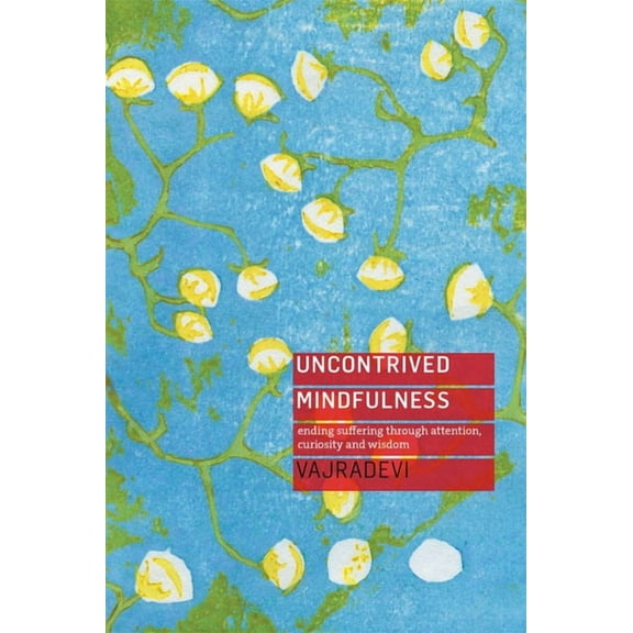 Uncontrived Mindfulness: Ending Suffering Through Attention, Curiosity and Wisdom, (Paperback)