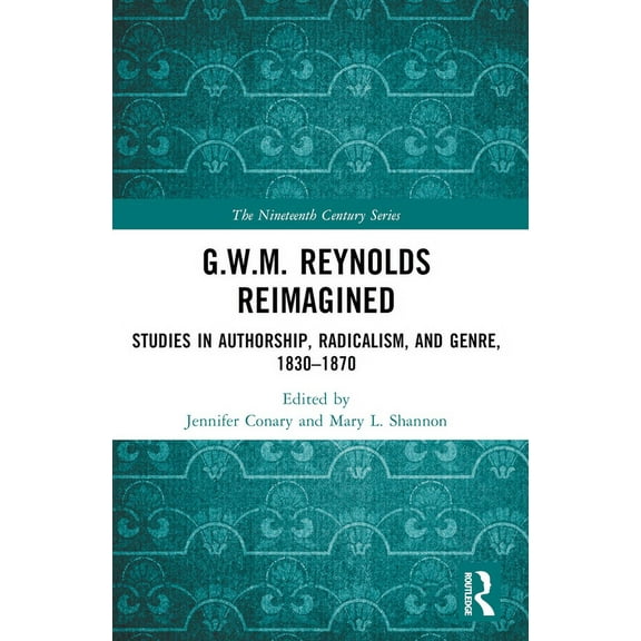 Nineteenth Century G.W.M. Reynolds Reimagined: Studies in Authorship, Radicalism, and Genre, 1830-1870, (Paperback)
