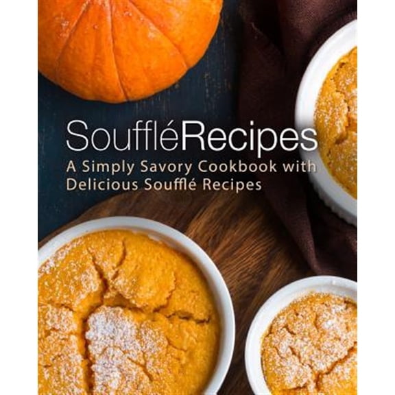 Souffle Recipes: A Simply Savory Cookbook with Delicious Souffle Recipes (Paperback)