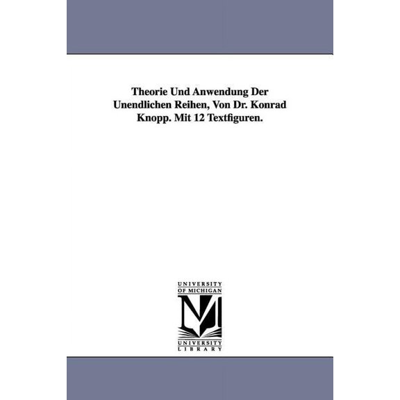 Theorie Und Anwendung Der Unendlichen Reihen, Von Dr. Konrad Knopp. Mit 12 Textfiguren., (Paperback)