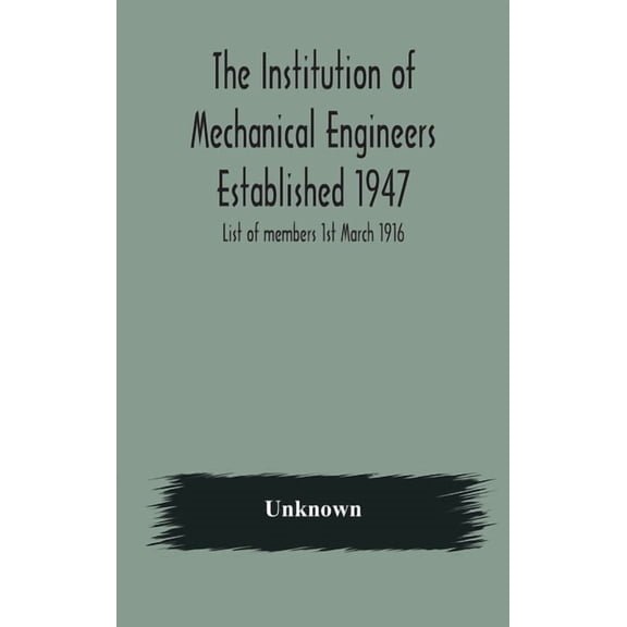 The Institution Of Mechanical Engineers Established 1947; List Of Members 1St March 1916; Articles And By-Laws, (Hardcover)