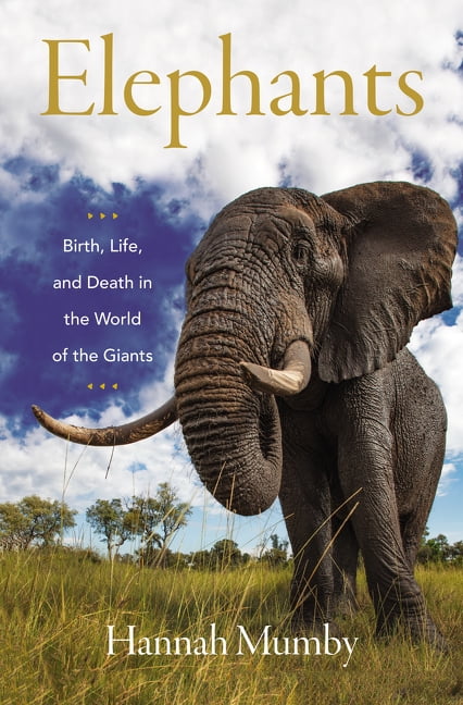 Elephants : Birth, Life, and Death in the World of the Giants ...