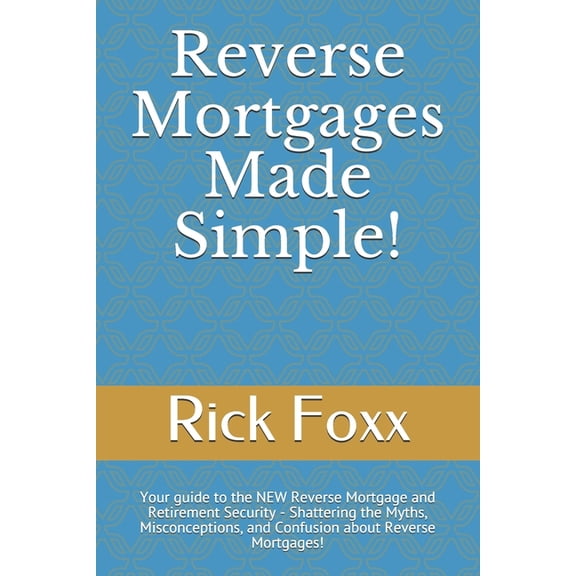 Reverse Mortgages Made Simple!: Your guide to the NEW Reverse Mortgage and Retirement Security - Shattering the Myths, M, (Paperback)