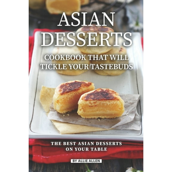 Asian Desserts Cookbook That Will Tickle Your Tastebuds: The Best Asian Desserts on Your Table, (Paperback)