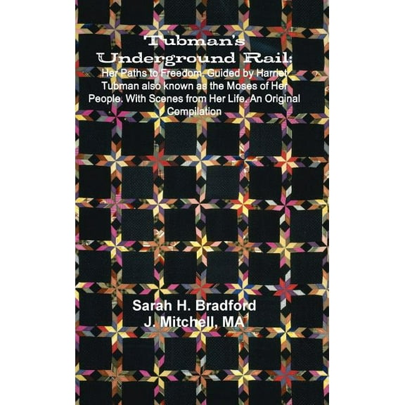 Tubman's Underground Rail: Her Paths to Freedom. Guided by Harriet Tubman Also Known as the Moses of Her People. With Sc, (Hardcover)