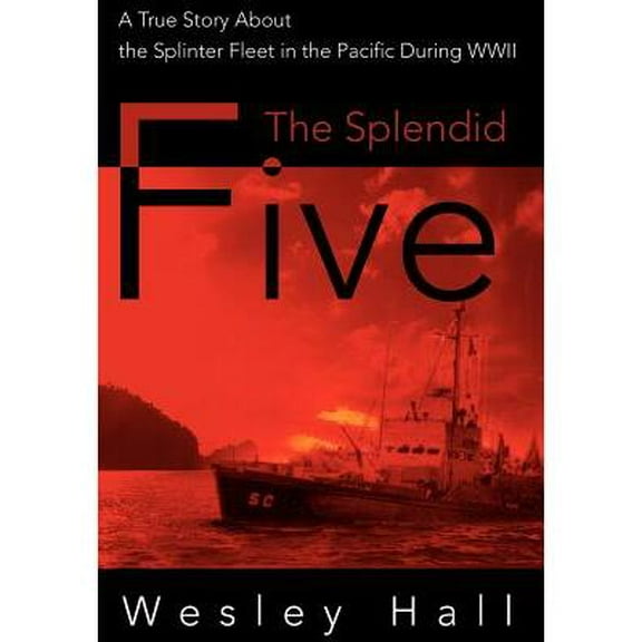 The Splendid Five : A True Story About the Splinter Fleet in the Pacific During WWII