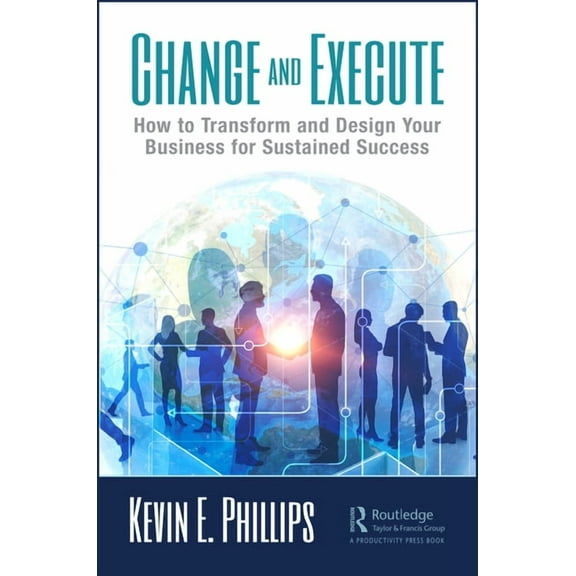 Change and Execute: How to Transform and Design Your Business for Sustained Success, (Hardcover)