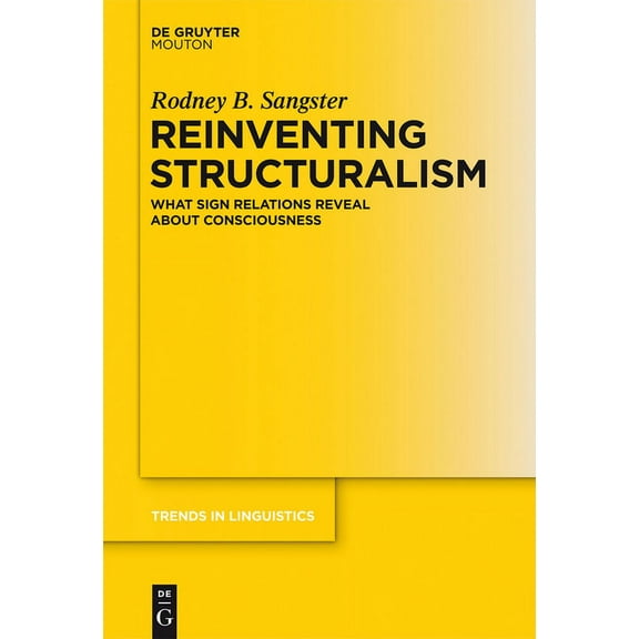Trends in Linguistics. Studies and Monog Reinventing Structuralism: What Sign Relations Reveal about Consciousness, Book 264, (Hardcover)