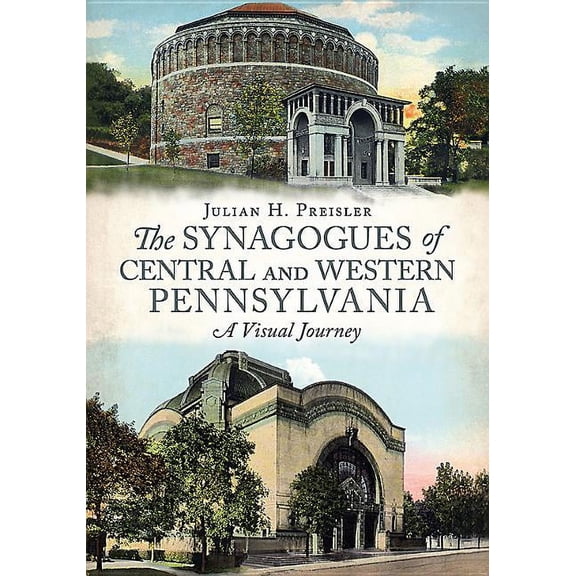 The Synagogues of Central and Western Pennsylvania: A Visual Journey (Paperback) by Julian H Preisler