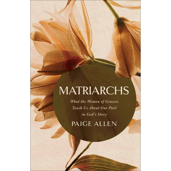 Matriarchs: What the Women of Genesis Teach Us about Our Part in God's Story, (Paperback)