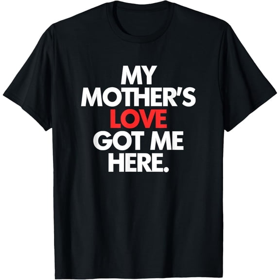 My Mother's Love Got Me Here Mother's Day T-ShirtMen and women, Black T-shirt, size: Extra large S-4XL